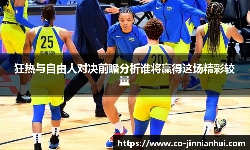 狂热与自由人对决前瞻分析谁将赢得这场精彩较量
